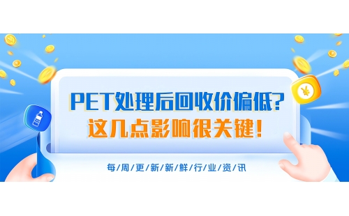 PET處理后回收價(jià)為什么總偏低？搞明白這幾點(diǎn)影響很關(guān)鍵！